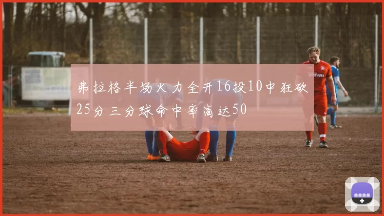 弗拉格半场火力全开16投10中狂砍25分三分球命中率高达50