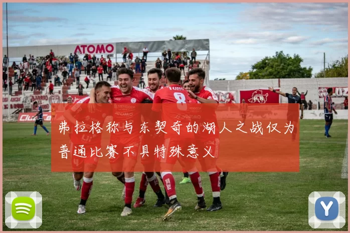 弗拉格称与东契奇的湖人之战仅为普通比赛不具特殊意义