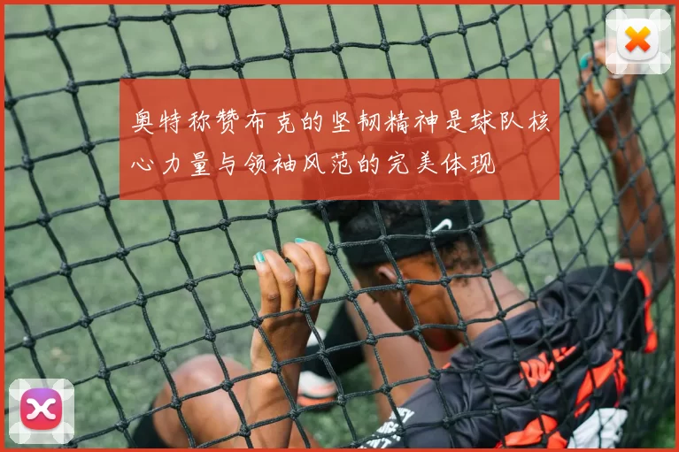 奥特称赞布克的坚韧精神是球队核心力量与领袖风范的完美体现
