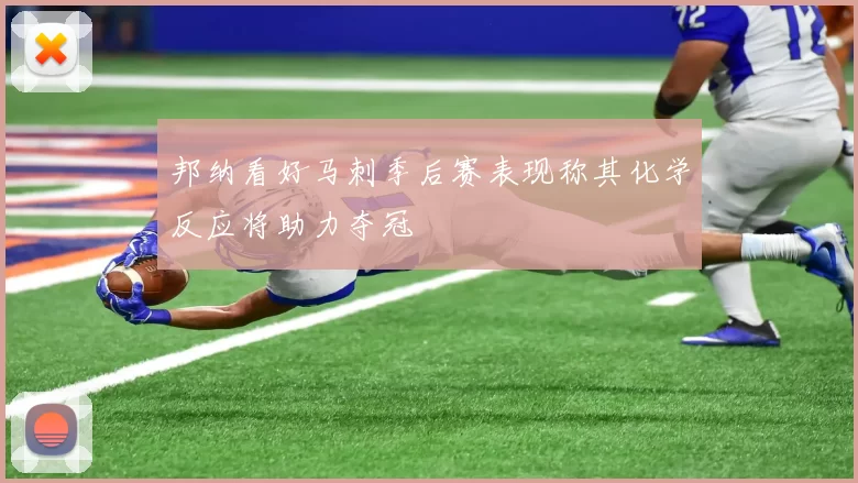 邦纳看好马刺季后赛表现称其化学反应将助力夺冠