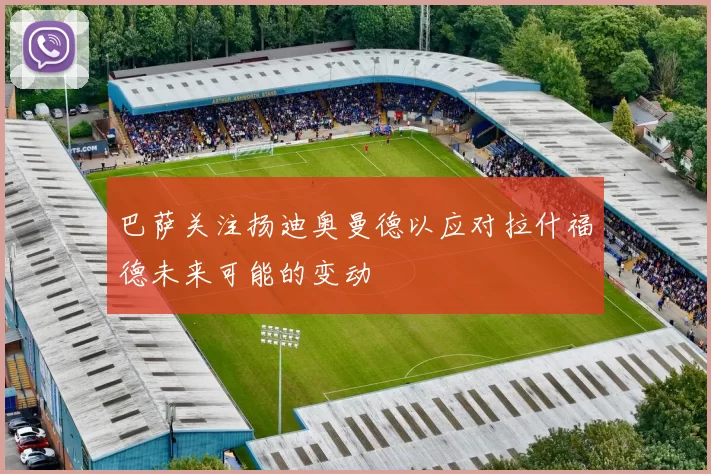 巴萨关注扬迪奥曼德以应对拉什福德未来可能的变动