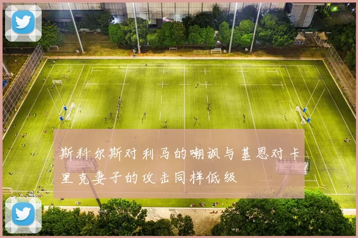斯科尔斯对利马的嘲讽与基恩对卡里克妻子的攻击同样低级