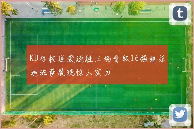KD母校逆袭连胜三场晋级16强绝杀迪班萨展现惊人实力