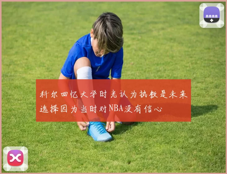 科尔回忆大学时光认为执教是未来选择因为当时对NBA没有信心