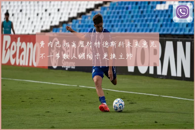 费内巴切高层对特德斯科未来意见不一多数人倾向于更换主帅